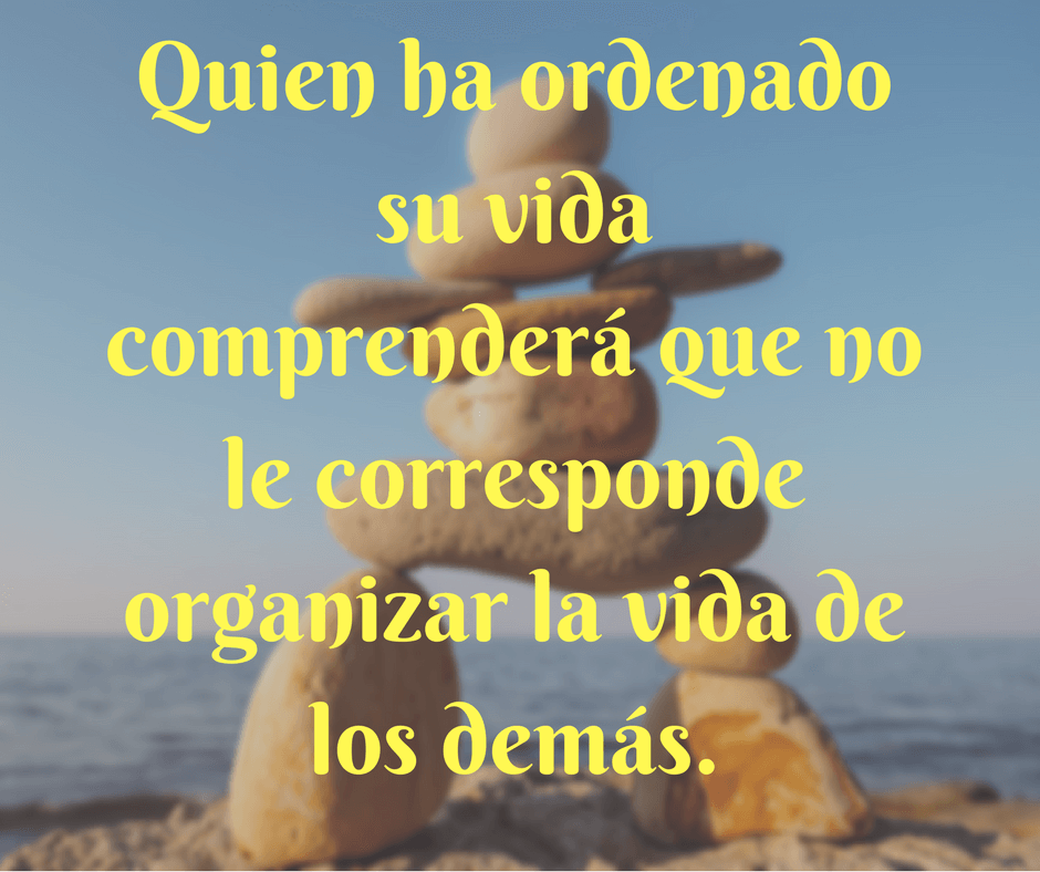 quien-ha-ordenado-su-vida-comprendera-que-no-le-corresponde-organizar-la-vida-de-los-demas